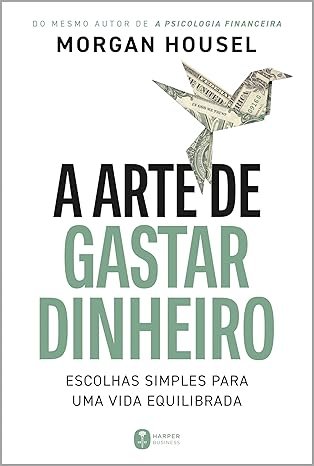 a arte de gastar dinheiro: escolhas simples para uma vida equilibrada – do mesmo autor de "a psicologia financeira" por morgan housel e bruno fiuza a arte de gastar dinheiro: escolhas simples para uma vida equilibrada – do mesmo autor de "a psicologia financeira" por morgan housel e bruno fiuza